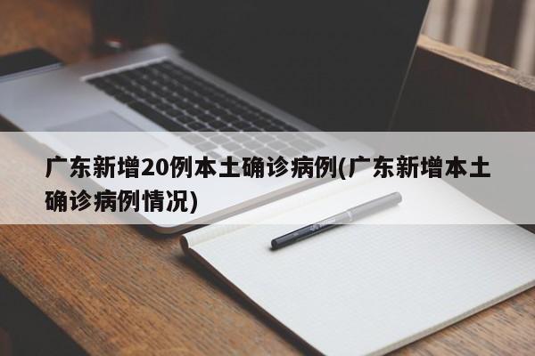 广东新增20例本土确诊病例(广东新增本土确诊病例情况)