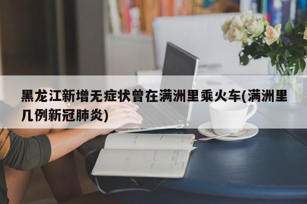 黑龙江新增无症状曾在满洲里乘火车(满洲里几例新冠肺炎)