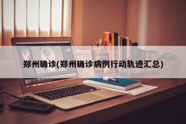 郑州确诊(郑州确诊病例行动轨迹汇总)