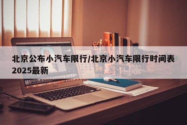 北京公布小汽车限行/北京小汽车限行时间表2025最新