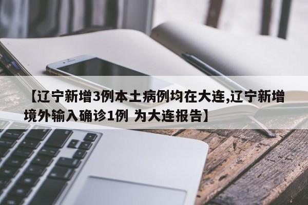 【辽宁新增3例本土病例均在大连,辽宁新增境外输入确诊1例 为大连报告】