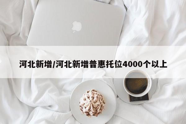 河北新增/河北新增普惠托位4000个以上