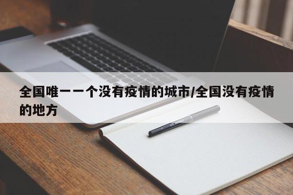 全国唯一一个没有疫情的城市/全国没有疫情的地方