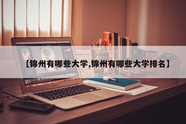 【锦州有哪些大学,锦州有哪些大学排名】