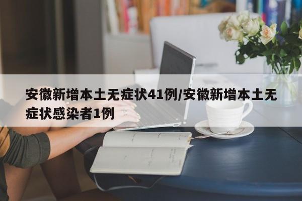 安徽新增本土无症状41例/安徽新增本土无症状感染者1例