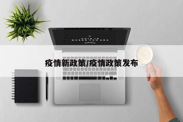 疫情新政策/疫情政策发布