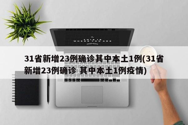 31省新增23例确诊其中本土1例(31省新增23例确诊 其中本土1例疫情)