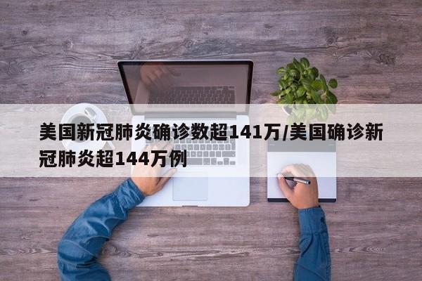 美国新冠肺炎确诊数超141万/美国确诊新冠肺炎超144万例