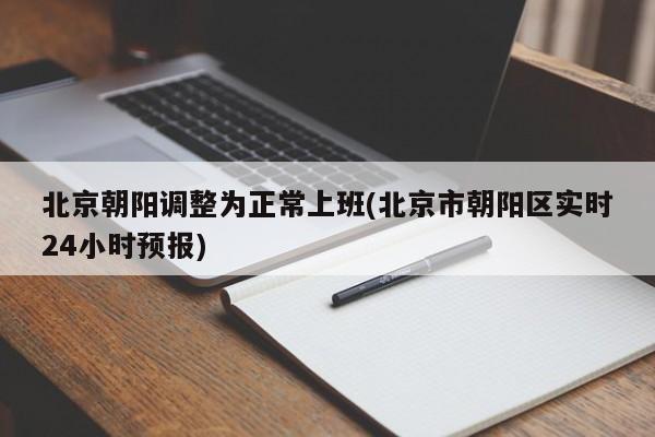 北京朝阳调整为正常上班(北京市朝阳区实时24小时预报)