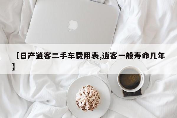 【日产逍客二手车费用表,逍客一般寿命几年】