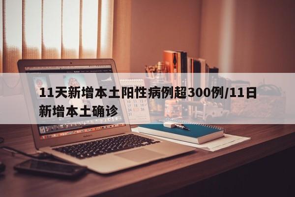 11天新增本土阳性病例超300例/11日新增本土确诊
