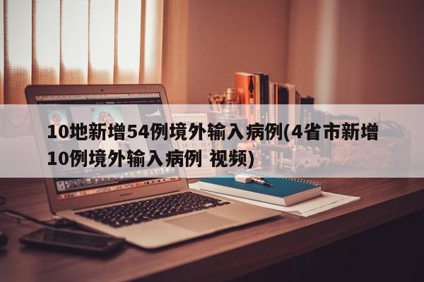 10地新增54例境外输入病例(4省市新增10例境外输入病例 视频)