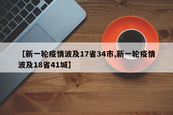 【新一轮疫情波及17省34市,新一轮疫情波及18省41城】