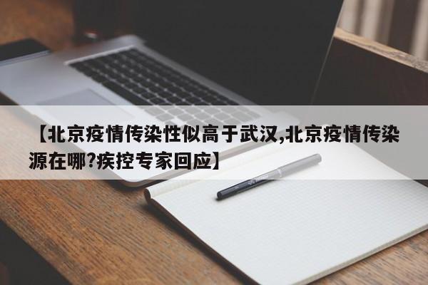 【北京疫情传染性似高于武汉,北京疫情传染源在哪?疾控专家回应】