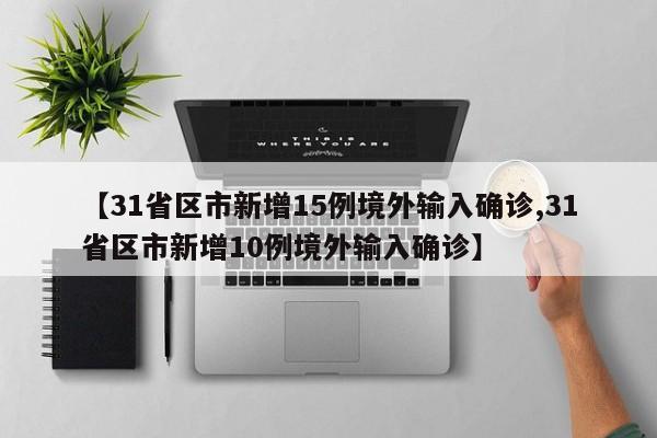 【31省区市新增15例境外输入确诊,31省区市新增10例境外输入确诊】