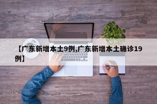 【广东新增本土9例,广东新增本土确诊19例】