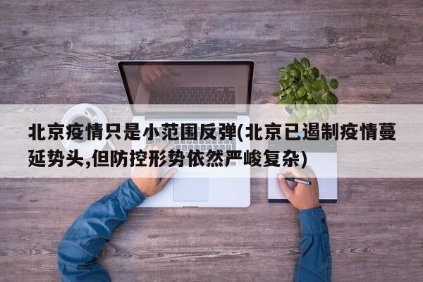 北京疫情只是小范围反弹(北京已遏制疫情蔓延势头,但防控形势依然严峻复杂)
