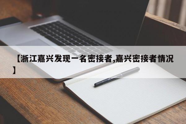 【浙江嘉兴发现一名密接者,嘉兴密接者情况】