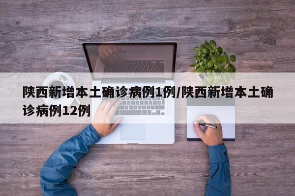 陕西新增本土确诊病例1例/陕西新增本土确诊病例12例