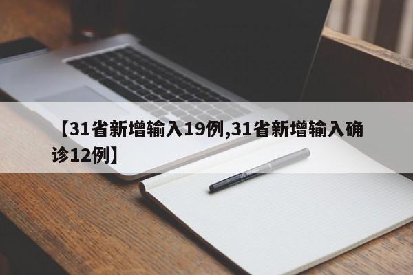 【31省新增输入19例,31省新增输入确诊12例】