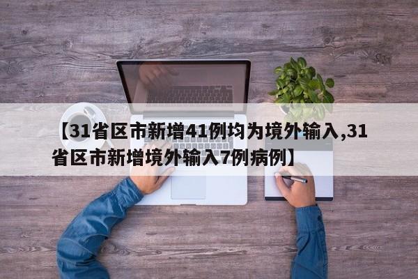 【31省区市新增41例均为境外输入,31省区市新增境外输入7例病例】