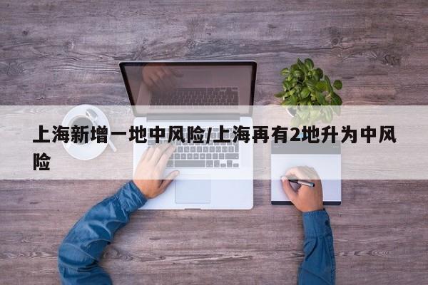 上海新增一地中风险/上海再有2地升为中风险