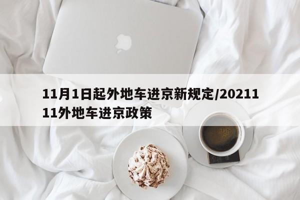 11月1日起外地车进京新规定/2021111外地车进京政策