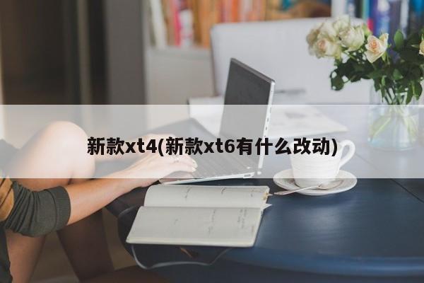 新款xt4(新款xt6有什么改动)