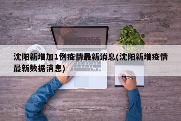 沈阳新增加1例疫情最新消息(沈阳新增疫情最新数据消息)