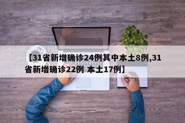 【31省新增确诊24例其中本土8例,31省新增确诊22例 本土17例】