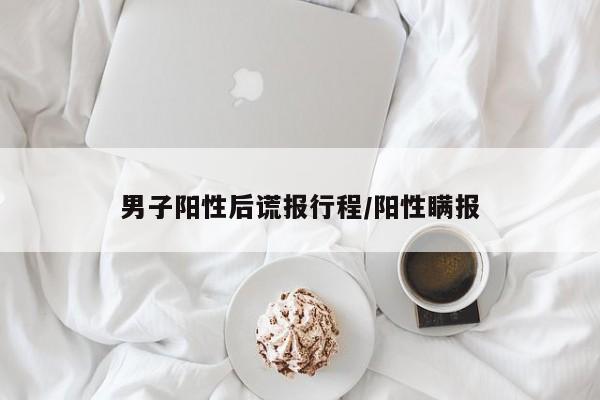 男子阳性后谎报行程/阳性瞒报