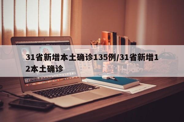 31省新增本土确诊135例/31省新增12本土确诊