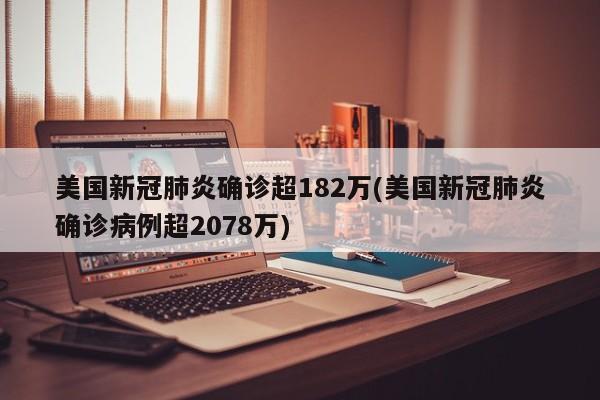 美国新冠肺炎确诊超182万(美国新冠肺炎确诊病例超2078万)