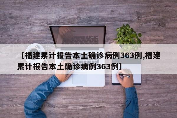 【福建累计报告本土确诊病例363例,福建累计报告本土确诊病例363例】