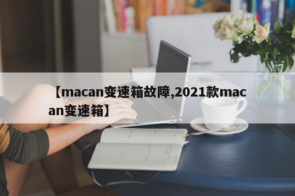 【macan变速箱故障,2021款macan变速箱】