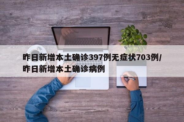昨日新增本土确诊397例无症状703例/昨日新增本土确诊病例