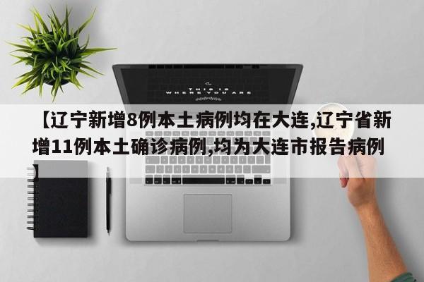 【辽宁新增8例本土病例均在大连,辽宁省新增11例本土确诊病例,均为大连市报告病例】