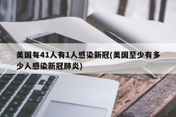 美国每41人有1人感染新冠(美国至少有多少人感染新冠肺炎)