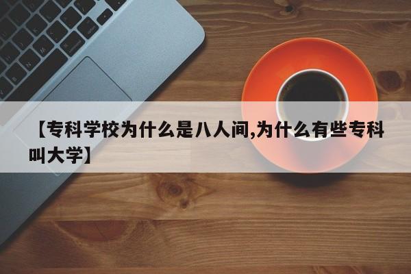 【专科学校为什么是八人间,为什么有些专科叫大学】